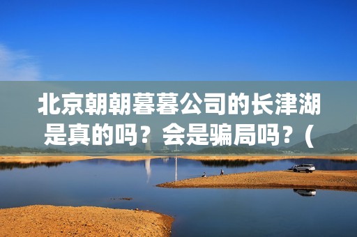 北京朝朝暮暮公司的长津湖是真的吗？会是骗局吗？(北京朝朝暮暮影视公司)