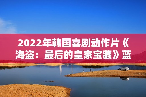 2022年韩国喜剧动作片《海盗：最后的皇家宝藏》蓝光韩语中字
