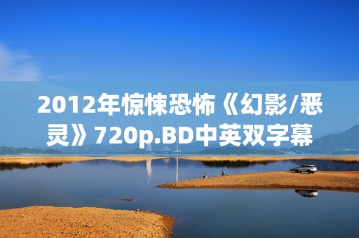 2012年惊悚恐怖《幻影/恶灵》720p.BD中英双字幕