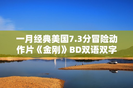 一月经典美国7.3分冒险动作片《金刚》BD双语双字加长版