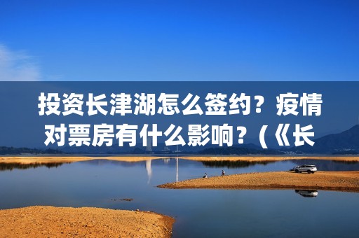 投资长津湖怎么签约？疫情对票房有什么影响？(《长津湖》投资方)