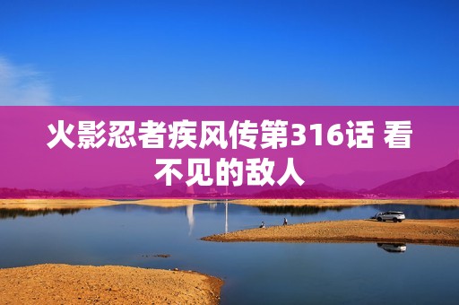 火影忍者疾风传第316话 看不见的敌人