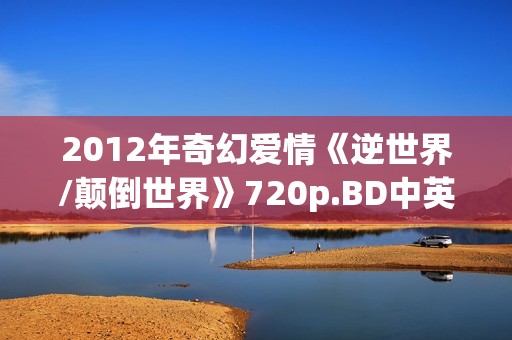 2012年奇幻爱情《逆世界/颠倒世界》720p.BD中英双字幕