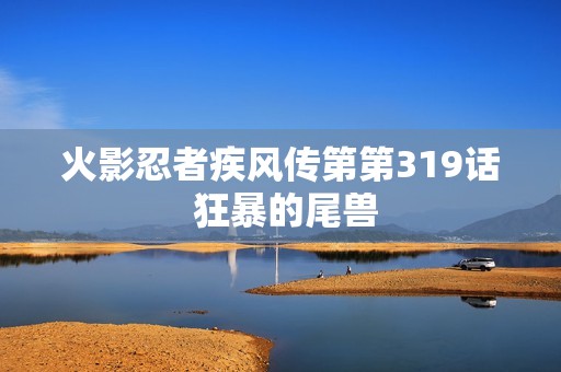 火影忍者疾风传第第319话 狂暴的尾兽