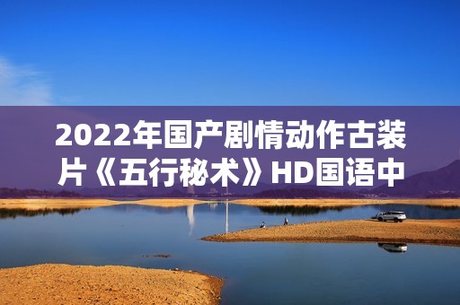 2022年国产剧情动作古装片《五行秘术》HD国语中字