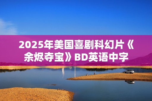 2025年美国喜剧科幻片《余烬夺宝》BD英语中字