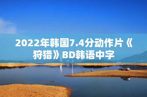 2022年韩国7.4分动作片《狩猎》BD韩语中字