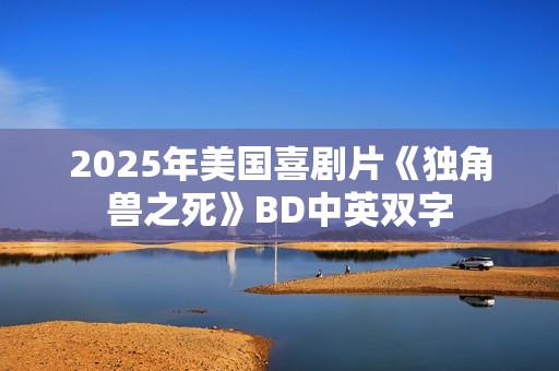 2025年美国喜剧片《独角兽之死》BD中英双字