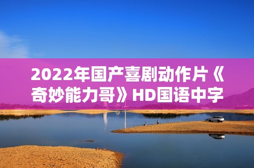 2022年国产喜剧动作片《奇妙能力哥》HD国语中字