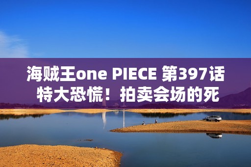 海贼王one PIECE 第397话 特大恐慌！拍卖会场的死斗