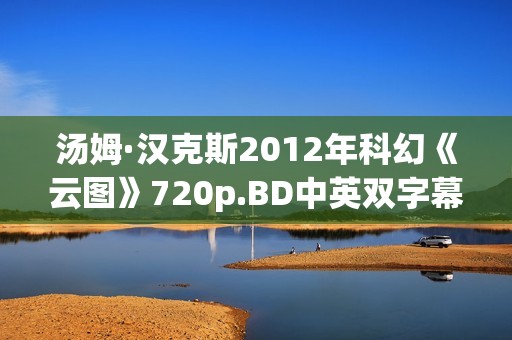 汤姆·汉克斯2012年科幻《云图》720p.BD中英双字幕