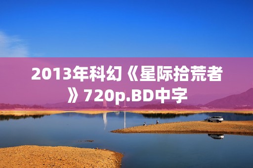 2013年科幻《星际拾荒者》720p.BD中字