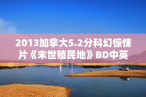 2013加拿大5.2分科幻惊悚片《末世殖民地》BD中英双字