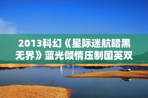 2013科幻《星际迷航暗黑无界》蓝光倾情压制国英双语中英双字