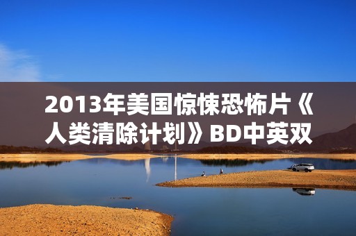 2013年美国惊悚恐怖片《人类清除计划》BD中英双字