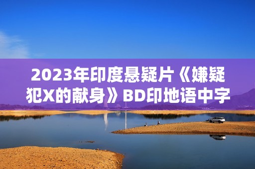 2023年印度悬疑片《嫌疑犯X的献身》BD印地语中字