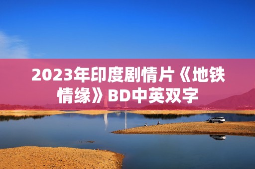 2023年印度剧情片《地铁情缘》BD中英双字