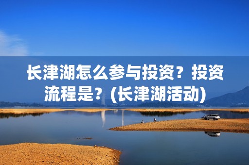 长津湖怎么参与投资？投资流程是？(长津湖活动)