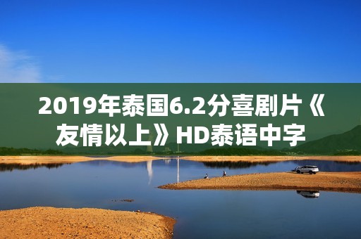 2019年泰国6.2分喜剧片《友情以上》HD泰语中字