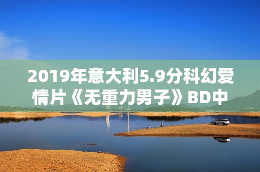 2019年意大利5.9分科幻爱情片《无重力男子》BD中字
