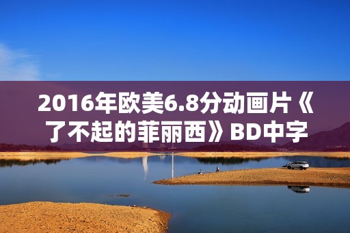 2016年欧美6.8分动画片《了不起的菲丽西》BD中字