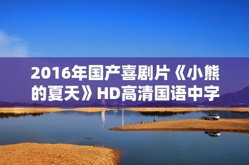 2016年国产喜剧片《小熊的夏天》HD高清国语中字