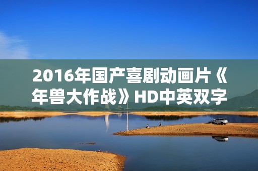 2016年国产喜剧动画片《年兽大作战》HD中英双字