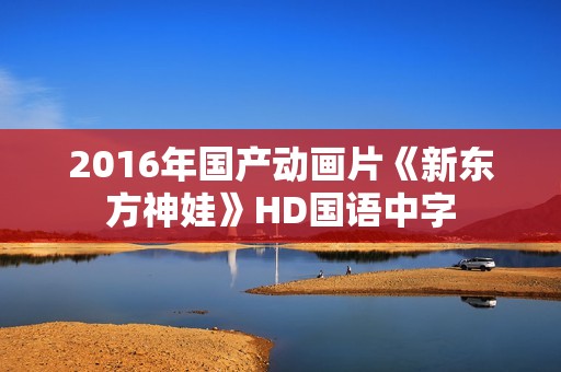 2016年国产动画片《新东方神娃》HD国语中字
