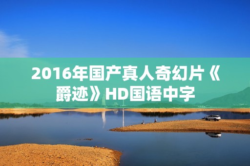 2016年国产真人奇幻片《爵迹》HD国语中字