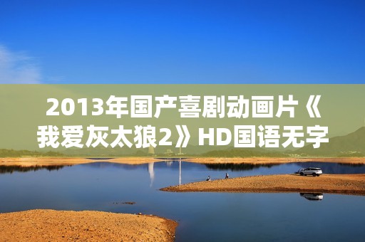 2013年国产喜剧动画片《我爱灰太狼2》HD国语无字
