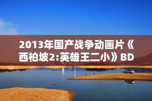 2013年国产战争动画片《西柏坡2:英雄王二小》BD国语中字