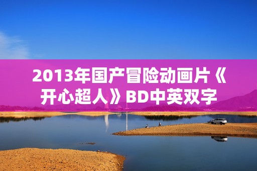 2013年国产冒险动画片《开心超人》BD中英双字