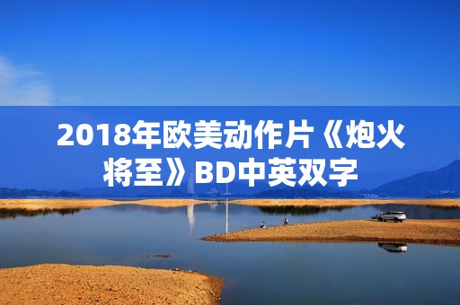 2018年欧美动作片《炮火将至》BD中英双字
