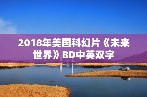 2018年美国科幻片《未来世界》BD中英双字