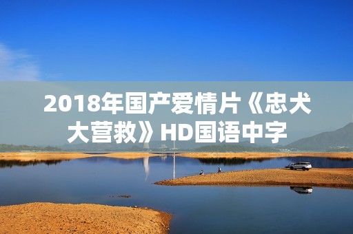 2018年国产爱情片《忠犬大营救》HD国语中字