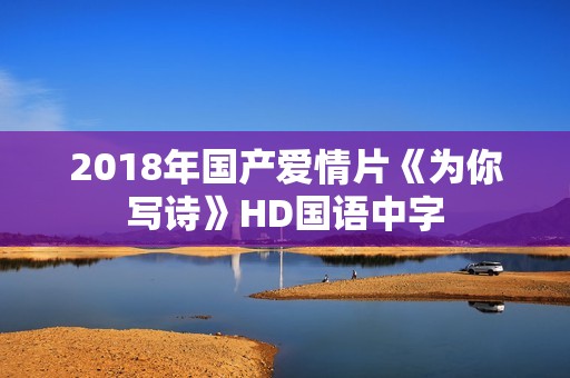 2018年国产爱情片《为你写诗》HD国语中字