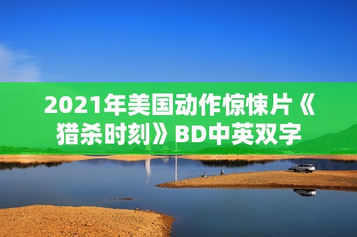 2021年美国动作惊悚片《猎杀时刻》BD中英双字