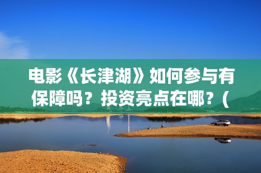 电影《长津湖》如何参与有保障吗？投资亮点在哪？(电影《长津湖》完整版)