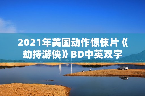 2021年美国动作惊悚片《劫持游侠》BD中英双字