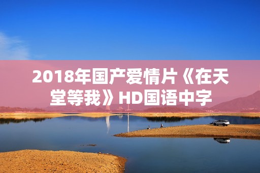 2018年国产爱情片《在天堂等我》HD国语中字