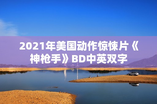 2021年美国动作惊悚片《神枪手》BD中英双字