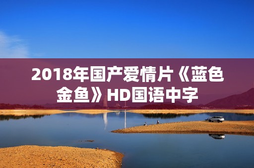 2018年国产爱情片《蓝色金鱼》HD国语中字