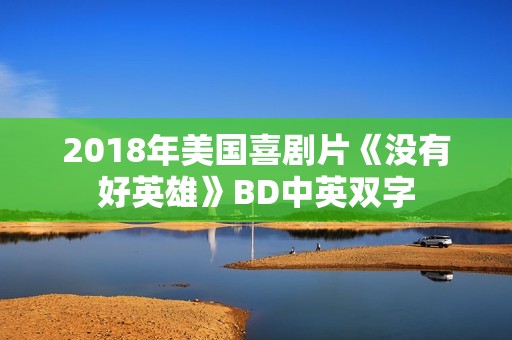 2018年美国喜剧片《没有好英雄》BD中英双字
