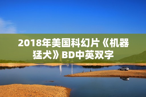 2018年美国科幻片《机器猛犬》BD中英双字
