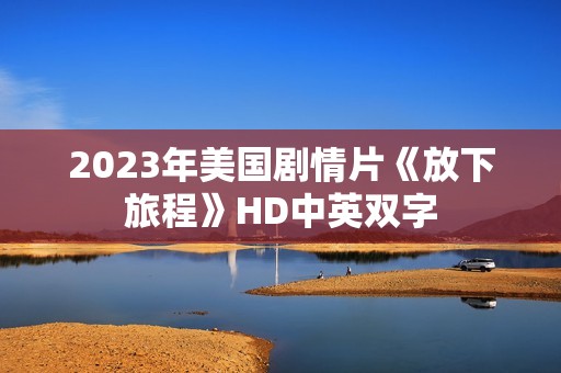 2023年美国剧情片《放下旅程》HD中英双字