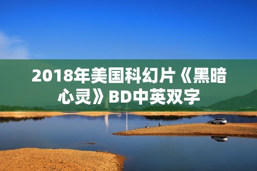 2018年美国科幻片《黑暗心灵》BD中英双字
