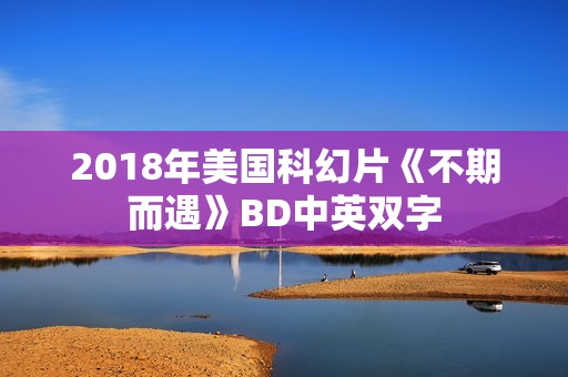 2018年美国科幻片《不期而遇》BD中英双字