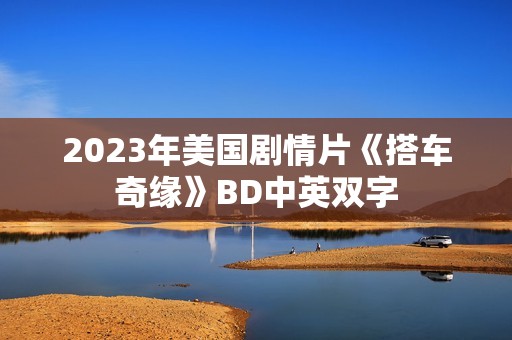2023年美国剧情片《搭车奇缘》BD中英双字