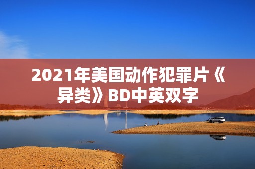 2021年美国动作犯罪片《异类》BD中英双字 2021年美国动作犯罪片《异类》BD中英双字