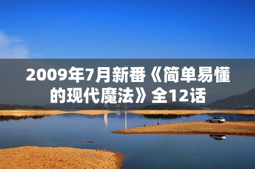 2009年7月新番《简单易懂的现代魔法》全12话
